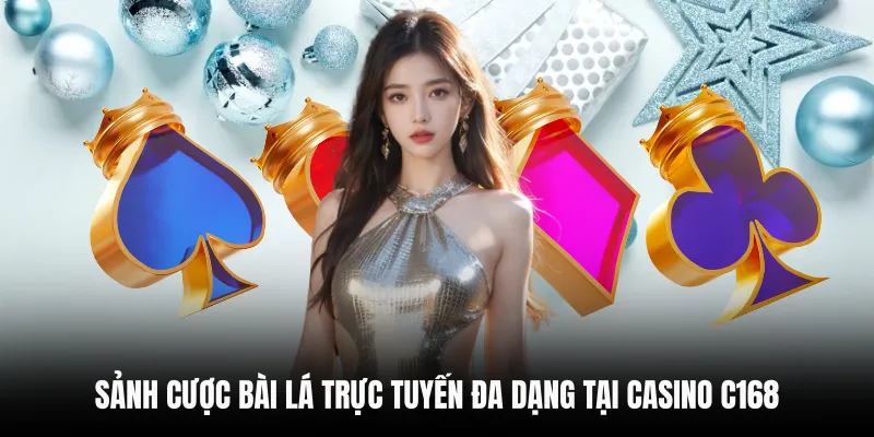 Sảnh cược bài lá trực tuyến đa dạng tại Casino C168